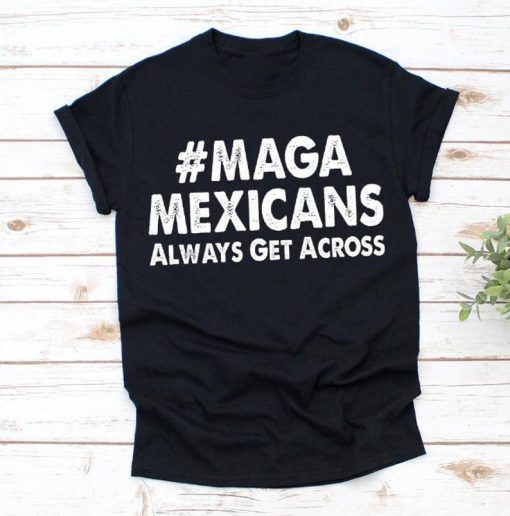 Maga Mexicans Always Get Across Unisex T-shirt