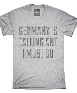 Funny Germany Is Calling and I Must Go T-Shirt