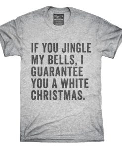 If You Jingle My Bells I Guarantee You A White Christmas T-Shirt