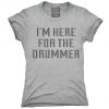 I'm Here For The Drummer T-Shirt