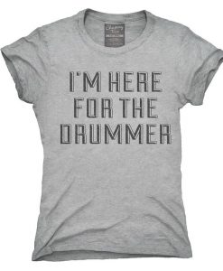 I'm Here For The Drummer T-Shirt