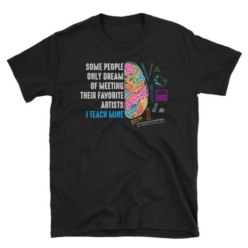 Some People Only Dream Of Meeting Their Favorite Artists, I Teach Mine Unisex T Shirt