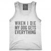 When I Die My Dog Gets Everything Tank Top