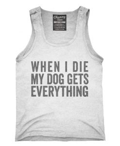 When I Die My Dog Gets Everything Tank Top