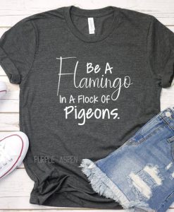 Be A Flamingo In A Flock of Pigeons Tshirt