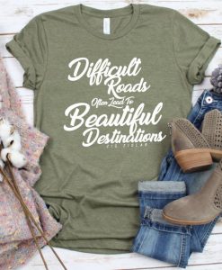 Difficult Roads Often Lead To Beautiful Destination Shirt