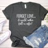 Forget Love, I would rather fall in coffee t shirt