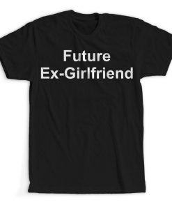 Future Ex Girlfriend Funny Humor Unisex T Shirt