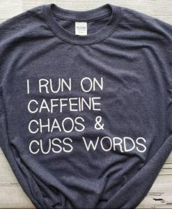 I Run On caffeine Chaos and Cuss Words Shirt