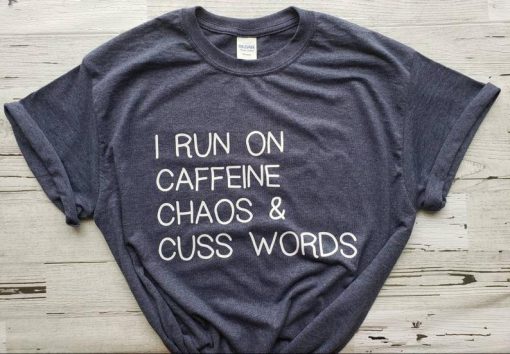 I Run On caffeine Chaos and Cuss Words Shirt