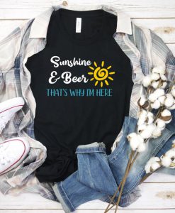 Sunshine & Beer That's Why I'm Here Shirt