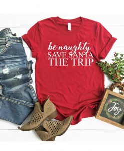 Christmas Shirts, Be Naughty Save Santa A Trip Tshirt