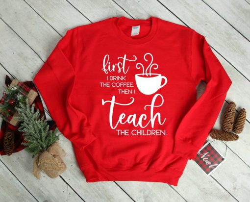 First I drink the coffee then I teach the children Sweatshirt