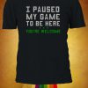 I Paused My Game To Be Here You're Welcome Tshirt