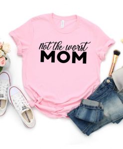 Not the worst mom funny mom motherhood life Womens Mothers Day Gift Funny Shirt