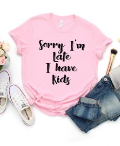 Sorry I'm Late I Have Kids, Mom Shirt