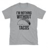 I'm Nothing Without Tacos T-Shirt