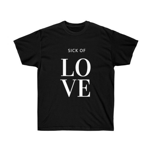 Sick Of Love T Shirt