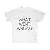 What Went Wrong T Shirt