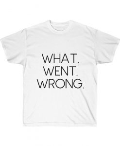 What Went Wrong T Shirt