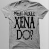 Xena Warrior Princess Shirt, WHAT WOULD XENA Do, Xena Shirt