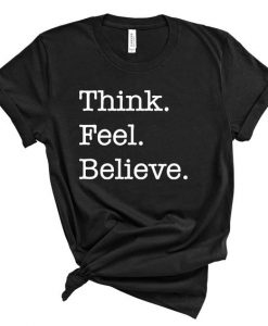 Think feel believe Shirt