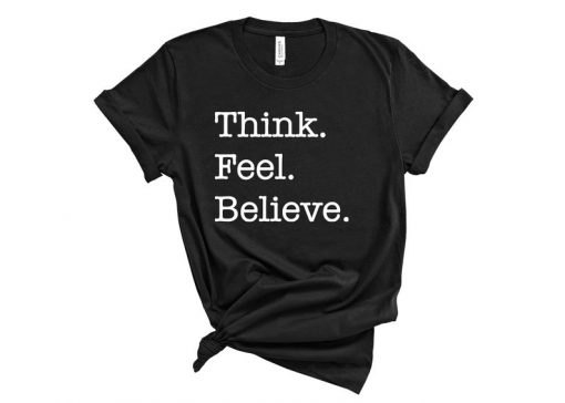 Think feel believe Shirt