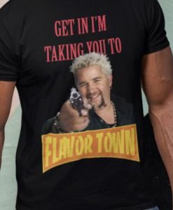 Guy Fieri Shirt Get in I'm taking you to Flavortown Shirt