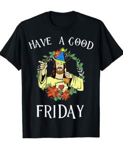 Have A Good Friday Jesus Comedy Easter Funny T-Shirts Gifts