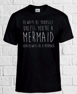 Be Yourself Unless You are a Mermaid T Shirt