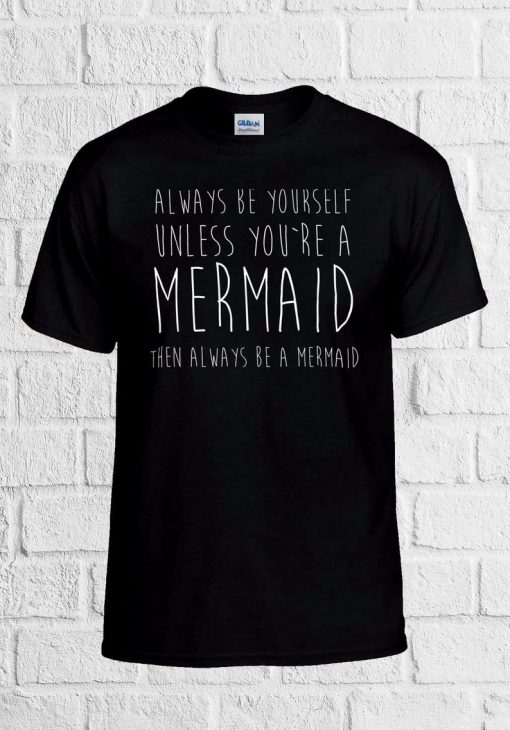 Be Yourself Unless You are a Mermaid T Shirt