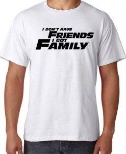 I don't have Friends I have Family CooL tee Must Hav Tshirt