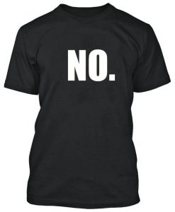 NO Tshirt Just simply NO. Black Party Shirt Great Funny Tee that says NO.