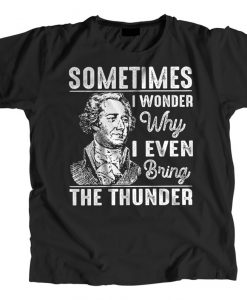 Sometimes I Wonder Why I Even Bring The Thunder Tshirt