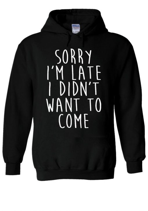 Sorry I'm Late I Didn't Want To Come Hoodie