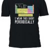 I Wear This Shirt Periodically Funny T-shirt