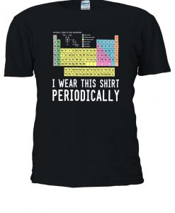 I Wear This Shirt Periodically Funny T-shirt