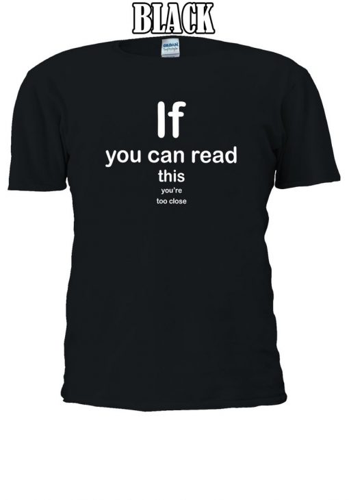 If You Can Read This You're Too Close T-shirt