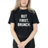 But First, Brunch T-shirt Top Shirt Tee Summer Fashion Blogger Slogan Funny Club