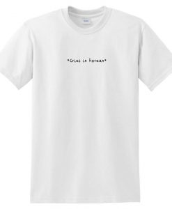 Cries In Korean T-shirt Top Tee K-drama and Kpop Fans Funny Slogan Kawaii Cute Meme