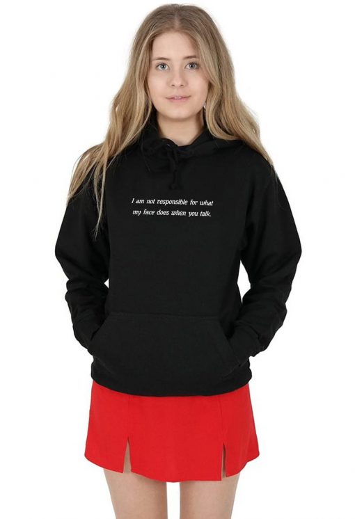 I Am Not Responsible For What My Face Does When You Talk Hoody Hoodie