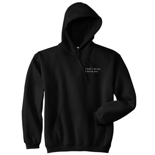 I Don't Need You I Have Memes Hoodie