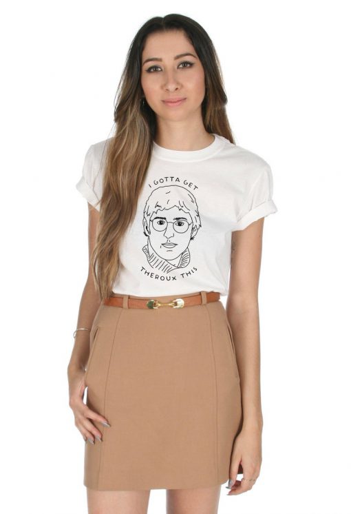 I Gotta Get Theroux This T-shirt Top Shirt Tee Fashion Funny Louis Retro