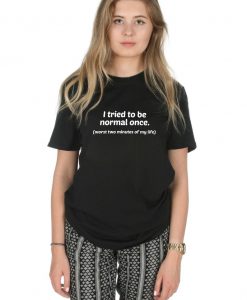 I Tried To Be Normal Once Worst Two Minutes of My Life T-shirt Top Shirt Tee Fashion Grunge Funny Slogan