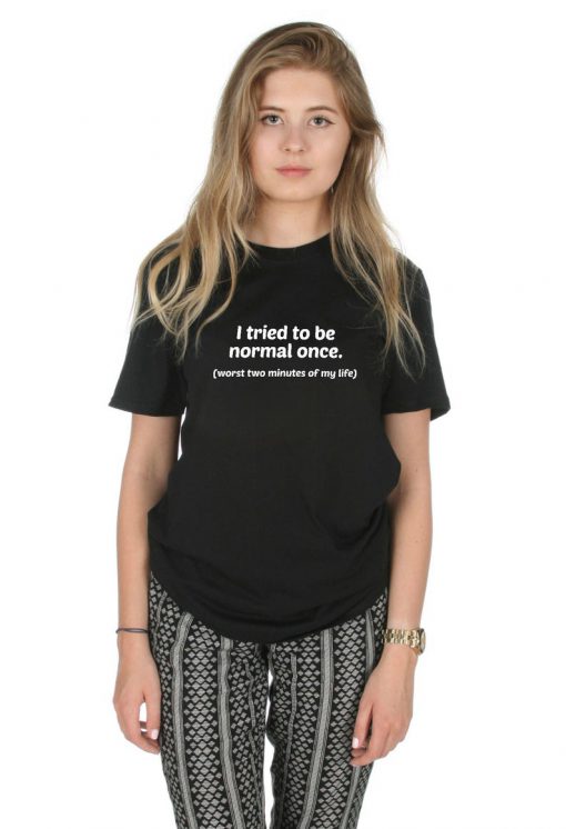 I Tried To Be Normal Once Worst Two Minutes of My Life T-shirt Top Shirt Tee Fashion Grunge Funny Slogan