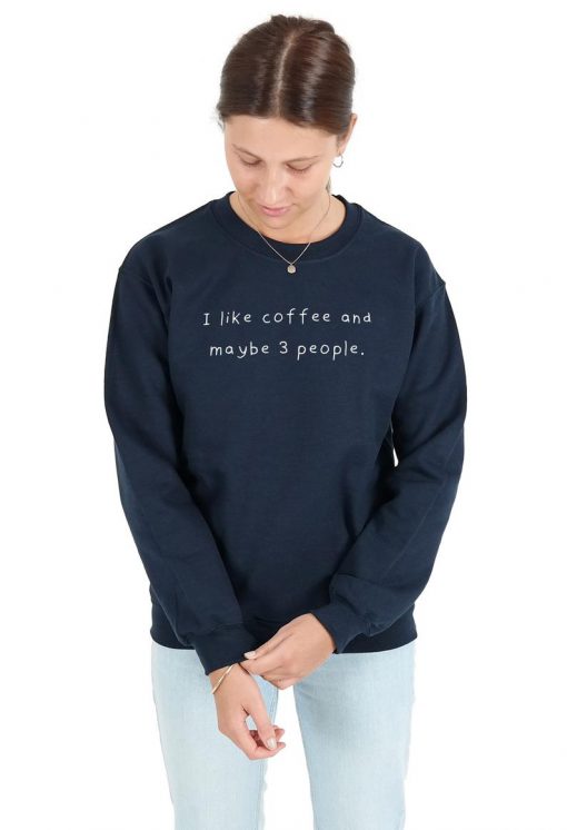 I like Coffee And Maybe 3 People Sweatshirt