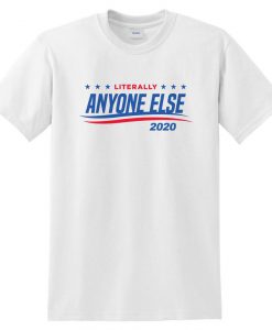 Literally Anyone Else 2020 T-shirt Top Shirt Tee USA Election For President Donald Trump Bernie Sanders Funn