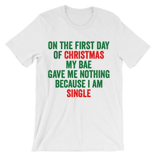 On The First Day Of Christmas My Bae Gave Me Nothing Because I Am Single T-Shirt