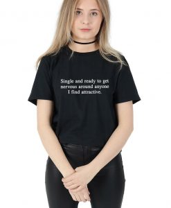 Single and Ready To Get Nervous Around Anyone I Find Attractive T-shirt