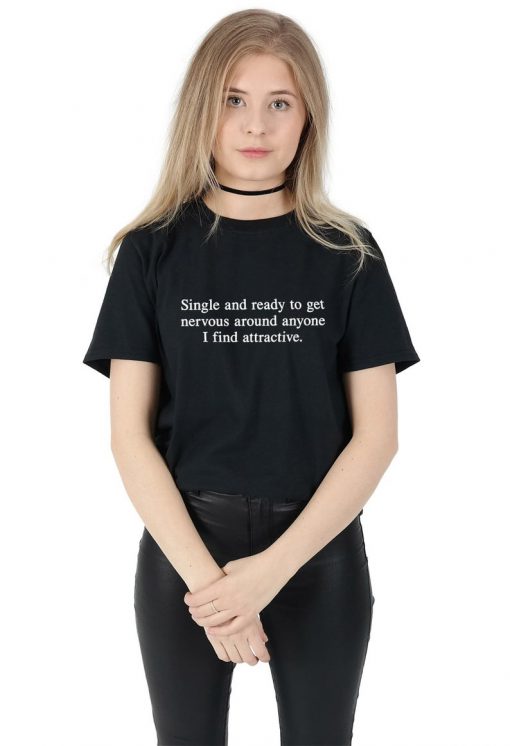 Single and Ready To Get Nervous Around Anyone I Find Attractive T-shirt